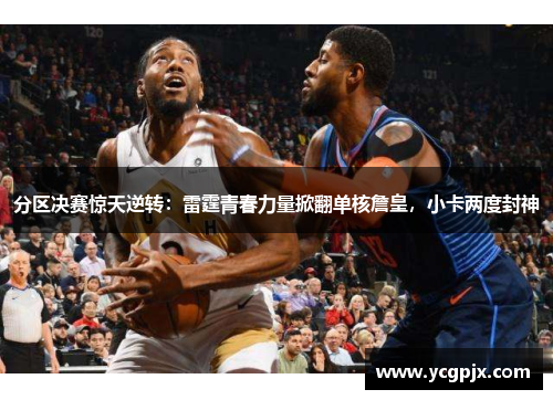分区决赛惊天逆转：雷霆青春力量掀翻单核詹皇，小卡两度封神