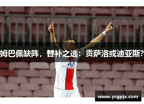 姆巴佩缺阵，替补之选：贡萨洛或迪亚斯？